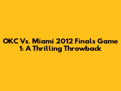 OKC Vs. Miami 2012 Finals Game 1: A Thrilling Throwback