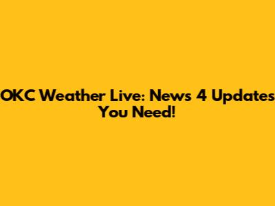 OKC Weather Live: News 4 Updates You Need!
