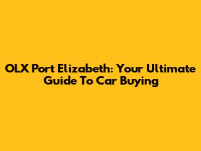 OLX Port Elizabeth: Your Ultimate Guide To Car Buying