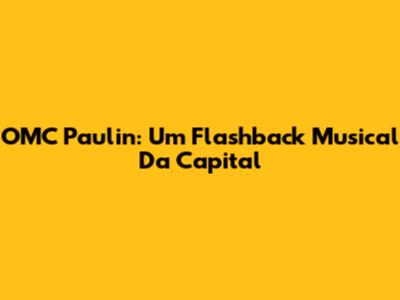 OMC Paulin: Um Flashback Musical Da Capital