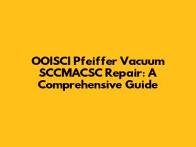 OOISCI Pfeiffer Vacuum SCCMACSC Repair: A Comprehensive Guide