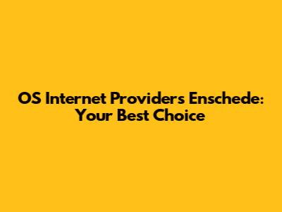 OS Internet Providers Enschede: Your Best Choice