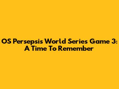 OS Persepsi's World Series Game 3: A Time To Remember