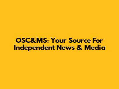 OSC&MS: Your Source For Independent News & Media