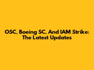 OSC, Boeing SC, And IAM Strike: The Latest Updates