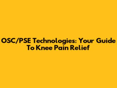 OSC/PSE Technologies: Your Guide To Knee Pain Relief
