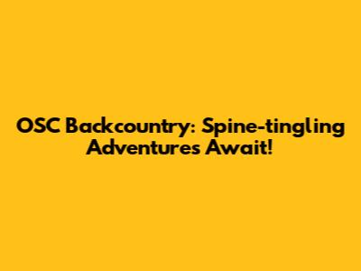 OSC Backcountry: Spine-tingling Adventures Await!