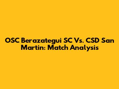 OSC Berazategui SC Vs. CSD San Martin: Match Analysis