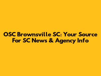 OSC Brownsville SC: Your Source For SC News & Agency Info