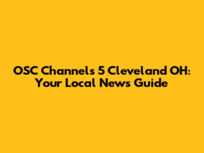 OSC Channels 5 Cleveland OH: Your Local News Guide
