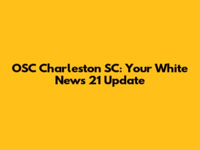 OSC Charleston SC: Your White News 21 Update