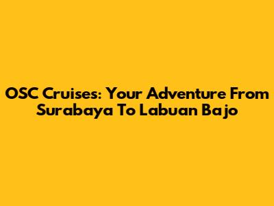 OSC Cruises: Your Adventure From Surabaya To Labuan Bajo