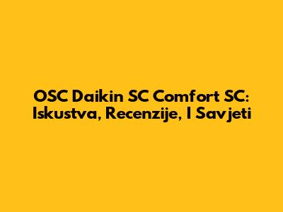 OSC Daikin SC Comfort SC: Iskustva, Recenzije, I Savjeti