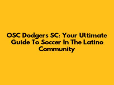 OSC Dodgers SC: Your Ultimate Guide To Soccer In The Latino Community