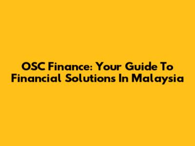 OSC Finance: Your Guide To Financial Solutions In Malaysia