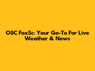 OSC FoxSc: Your Go-To For Live Weather & News
