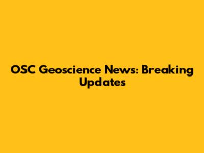 OSC Geoscience News: Breaking Updates