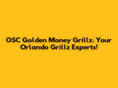 OSC Golden Money Grillz: Your Orlando Grillz Experts!