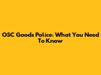 OSC Goods Police: What You Need To Know
