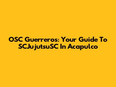 OSC Guerreros: Your Guide To SCJujutsuSC In Acapulco