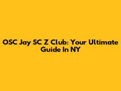 OSC Jay SC Z Club: Your Ultimate Guide In NY