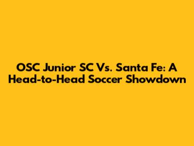 OSC Junior SC Vs. Santa Fe: A Head-to-Head Soccer Showdown