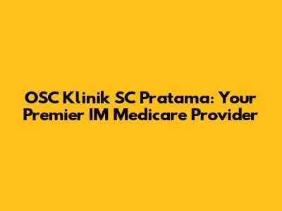 OSC Klinik SC Pratama: Your Premier IM Medicare Provider