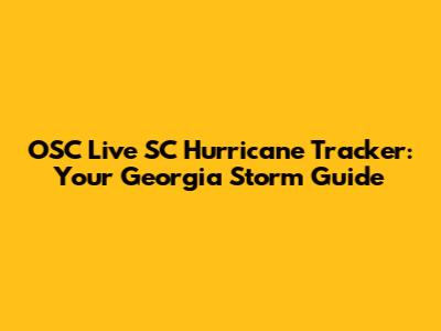 OSC Live SC Hurricane Tracker: Your Georgia Storm Guide
