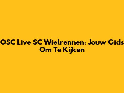 OSC Live SC Wielrennen: Jouw Gids Om Te Kijken