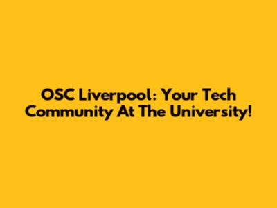 OSC Liverpool: Your Tech Community At The University!