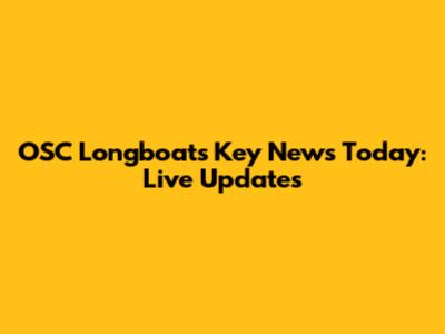 OSC Longboats Key News Today: Live Updates