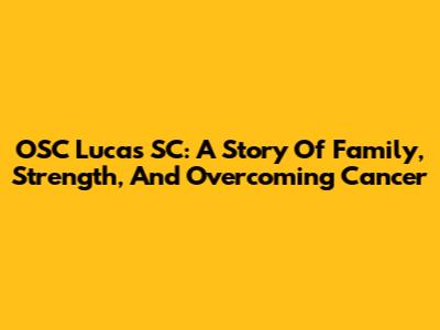 OSC Lucas SC: A Story Of Family, Strength, And Overcoming Cancer