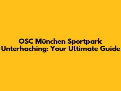 OSC München Sportpark Unterhaching: Your Ultimate Guide