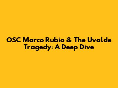 OSC Marco Rubio & The Uvalde Tragedy: A Deep Dive