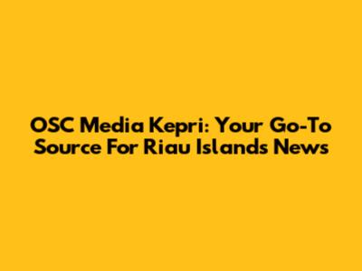 OSC Media Kepri: Your Go-To Source For Riau Islands News
