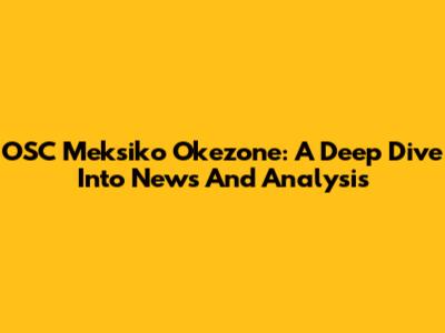 OSC Meksiko Okezone: A Deep Dive Into News And Analysis