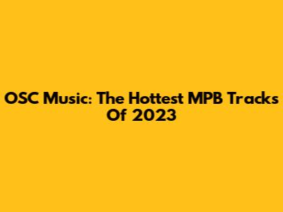 OSC Music: The Hottest MPB Tracks Of 2023