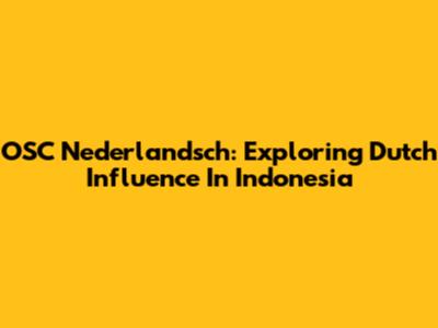 OSC Nederlandsch: Exploring Dutch Influence In Indonesia