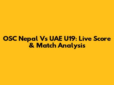 OSC Nepal Vs UAE U19: Live Score & Match Analysis
