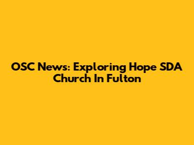 OSC News: Exploring Hope SDA Church In Fulton