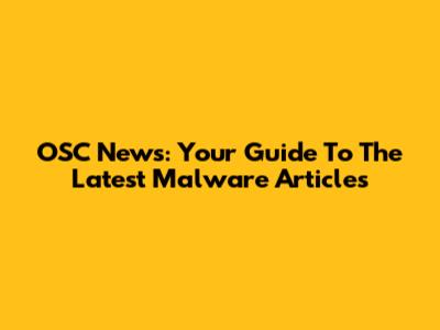 OSC News: Your Guide To The Latest Malware Articles