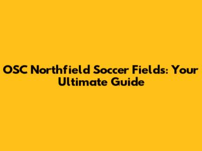 OSC Northfield Soccer Fields: Your Ultimate Guide