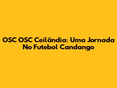 OSC OSC Ceilândia: Uma Jornada No Futebol Candango