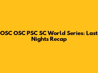 OSC OSC PSC SC World Series: Last Night's Recap