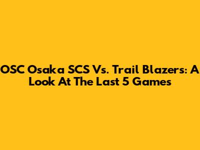 OSC Osaka SCS Vs. Trail Blazers: A Look At The Last 5 Games
