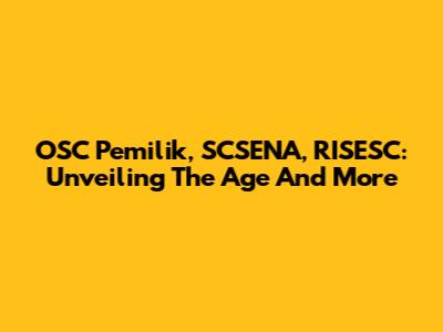OSC Pemilik, SCSENA, RISESC: Unveiling The Age And More