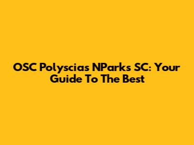 OSC Polyscias NParks SC: Your Guide To The Best