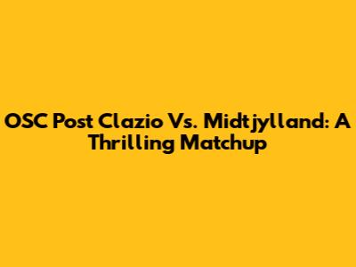 OSC Post Clazio Vs. Midtjylland: A Thrilling Matchup