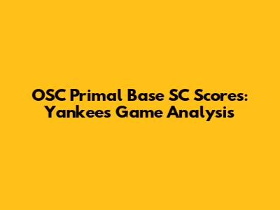 OSC Primal Base SC Scores: Yankees Game Analysis