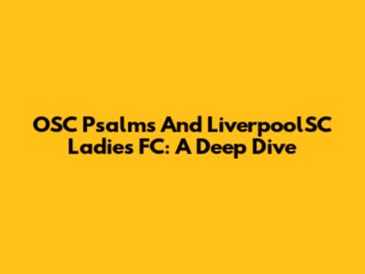 OSC Psalms And LiverpoolSC Ladies FC: A Deep Dive